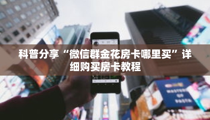 科普分享“微信群金花房卡哪里买”详细购买房卡教程 科普分享“微信群金花房卡哪里买”详细购买房卡教程