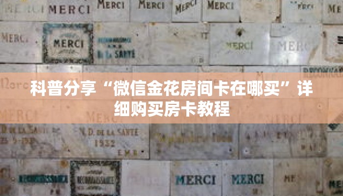 科普分享“微信金花房间卡在哪买”详细购买房卡教程 科普分享“微信金花房间卡在哪买”详细购买房卡教程