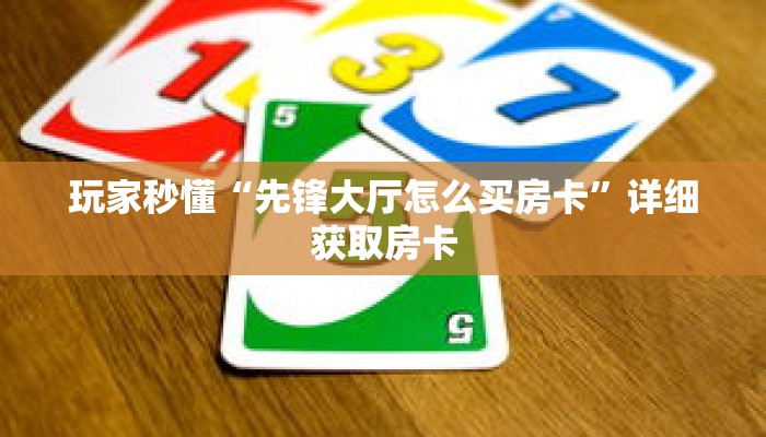 玩家秒懂“先锋大厅怎么买房卡”详细获取房卡 玩家秒懂“先锋大厅怎么买房卡”详细获取房卡
