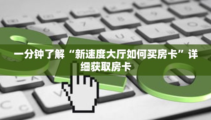 一分钟了解“新速度大厅如何买房卡”详细获取房卡 一分钟了解“新速度大厅如何买房卡”详细获取房卡