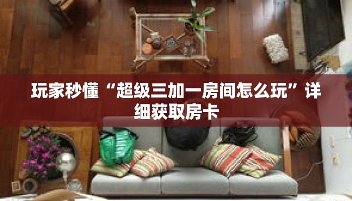 玩家秒懂“超级三加一房间怎么玩”详细获取房卡 玩家秒懂“超级三加一房间怎么玩”详细获取房卡