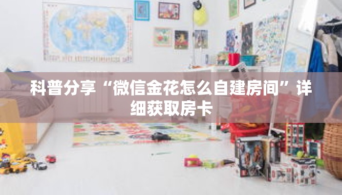 科普分享“微信金花怎么自建房间”详细获取房卡 科普分享“微信金花怎么自建房间”详细获取房卡