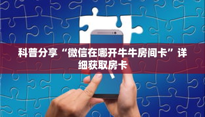 科普分享“微信在哪开牛牛房间卡”详细获取房卡 科普分享“微信在哪开牛牛房间卡”详细获取房卡