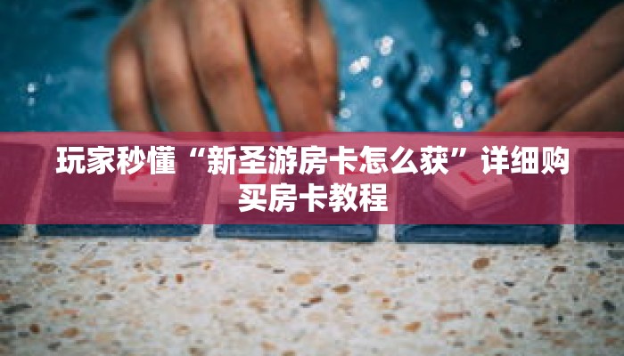 玩家秒懂“新圣游房卡怎么获”详细购买房卡教程 玩家秒懂“新圣游房卡怎么获”详细购买房卡教程