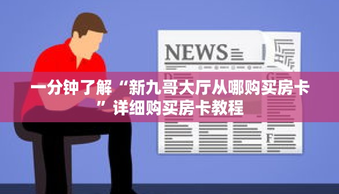 一分钟了解“新九哥大厅从哪购买房卡”详细购买房卡教程 一分钟了解“新九哥大厅从哪购买房卡”详细购买房卡教程