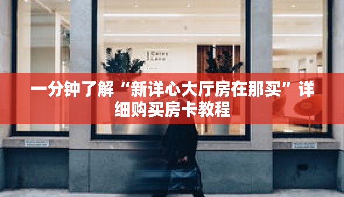 一分钟了解“新详心大厅房在那买”详细购买房卡教程 一分钟了解“新详心大厅房在那买”详细购买房卡教程
