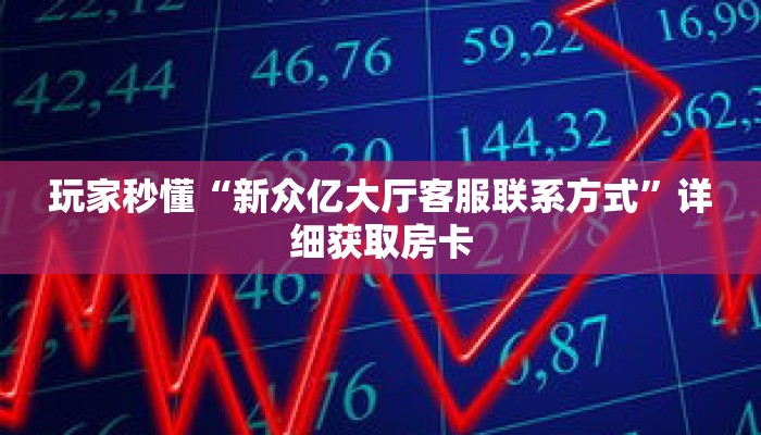 玩家秒懂“新众亿大厅客服联系方式”详细获取房卡 玩家秒懂“新众亿大厅客服联系方式”详细获取房卡