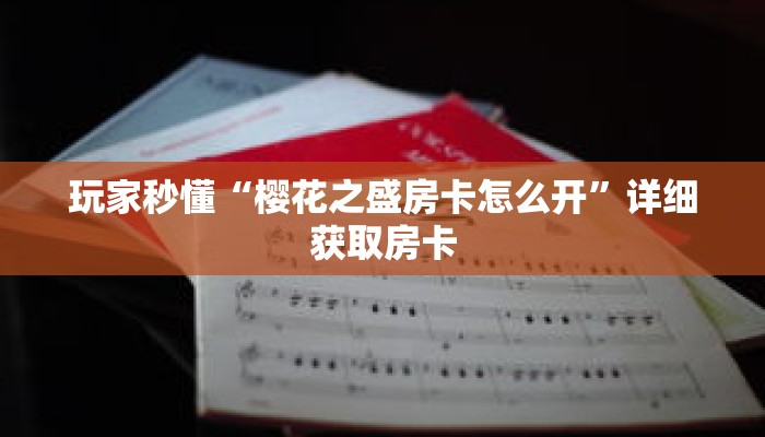 玩家秒懂“樱花之盛房卡怎么开”详细获取房卡 玩家秒懂“樱花之盛房卡怎么开”详细获取房卡