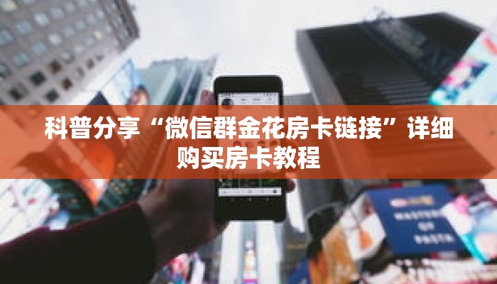 科普分享“微信群金花房卡链接”详细购买房卡教程 科普分享“微信群金花房卡链接”详细购买房卡教程