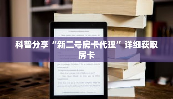 科普分享“新二号房卡代理”详细获取房卡 科普分享“新二号房卡代理”详细获取房卡