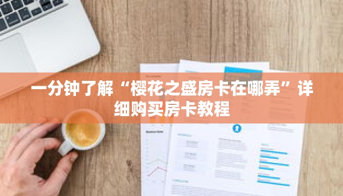 一分钟了解“樱花之盛房卡在哪弄”详细购买房卡教程 一分钟了解“樱花之盛房卡在哪弄”详细购买房卡教程