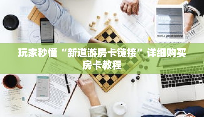 科普分享“新下游房卡怎么来的”详细购买房卡教程