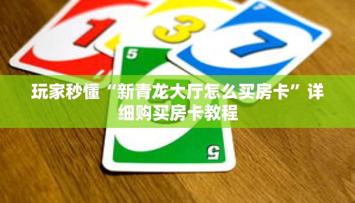 玩家秒懂“新青龙大厅怎么买房卡”详细购买房卡教程 玩家秒懂“新青龙大厅怎么买房卡”详细购买房卡教程