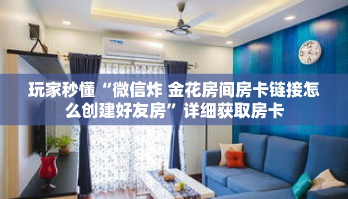 玩家秒懂“微信炸 金花房间房卡链接怎么创建好友房”详细获取房卡 玩家秒懂“微信炸 金花房间房卡链接怎么创建好友房”详细获取房卡