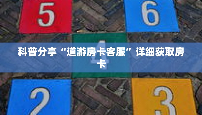 科普分享“道游房卡客服”详细获取房卡 科普分享“道游房卡客服”详细获取房卡