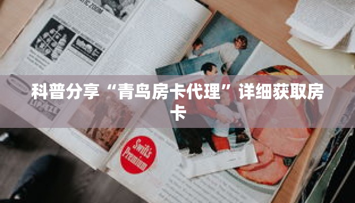 科普分享“青鸟房卡代理”详细获取房卡 科普分享“青鸟房卡代理”详细获取房卡