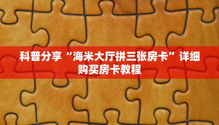 科普分享“海米大厅拼三张房卡”详细购买房卡教程