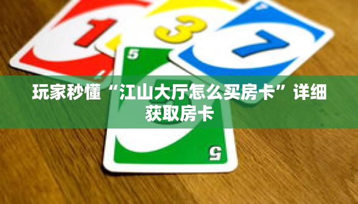 玩家秒懂“江山大厅怎么买房卡”详细获取房卡 玩家秒懂“江山大厅怎么买房卡”详细获取房卡