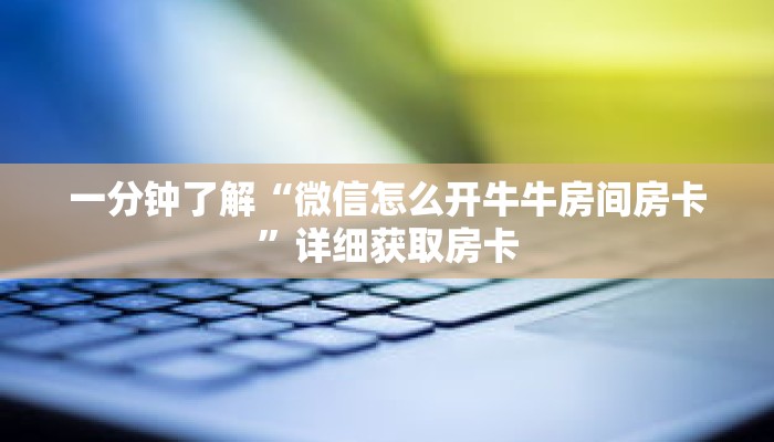 一分钟了解“微信怎么开牛牛房间房卡”详细获取房卡