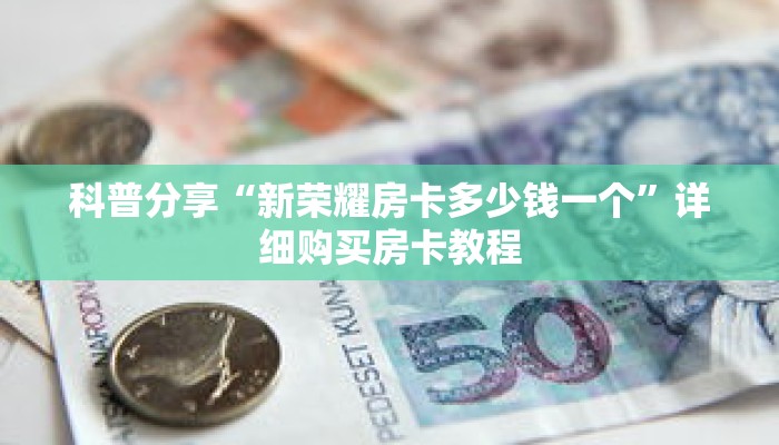 科普分享“新荣耀房卡多少钱一个”详细购买房卡教程