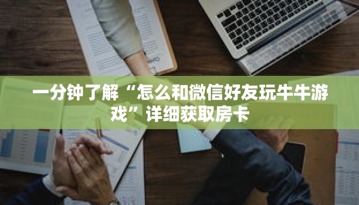 一分钟了解“怎么和微信好友玩牛牛游戏”详细获取房卡 一分钟了解“怎么和微信好友玩牛牛游戏”详细获取房卡