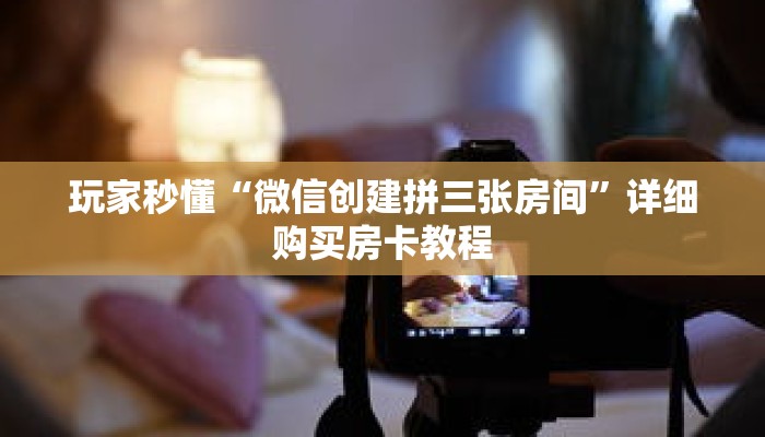 玩家秒懂“微信创建拼三张房间”详细购买房卡教程 玩家秒懂“微信创建拼三张房间”详细购买房卡教程