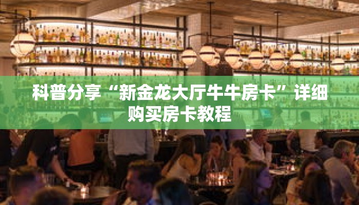 科普分享“新金龙大厅牛牛房卡”详细购买房卡教程 科普分享“新金龙大厅牛牛房卡”详细购买房卡教程