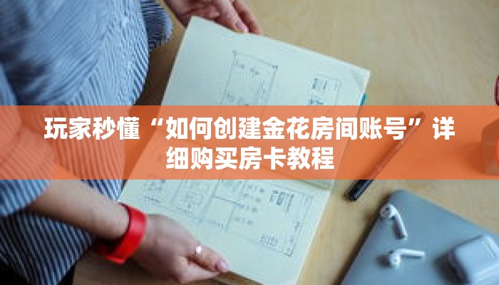 玩家秒懂“如何创建金花房间账号”详细购买房卡教程 玩家秒懂“如何创建金花房间账号”详细购买房卡教程