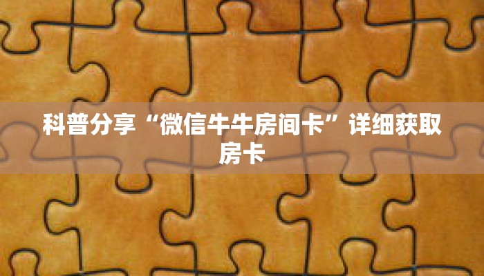 科普分享“微信牛牛房间卡”详细获取房卡 科普分享“微信牛牛房间卡”详细获取房卡