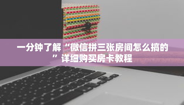 一分钟了解“微信拼三张房间怎么搞的”详细购买房卡教程