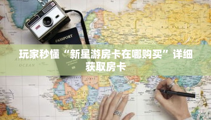 玩家秒懂“新星游房卡在哪购买”详细获取房卡 玩家秒懂“新星游房卡在哪购买”详细获取房卡