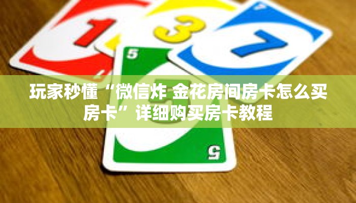 玩家秒懂“微信炸 金花房间房卡怎么买房卡”详细购买房卡教程 玩家秒懂“微信炸 金花房间房卡怎么买房卡”详细购买房卡教程