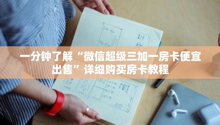 一分钟了解“微信超级三加一房卡便宜出售”详细购买房卡教程 一分钟了解“微信超级三加一房卡便宜出售”详细购买房卡教程