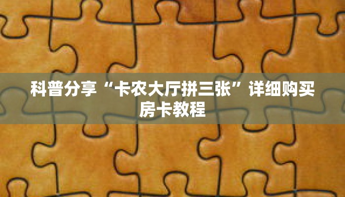 科普分享“卡农大厅拼三张”详细购买房卡教程 科普分享“卡农大厅拼三张”详细购买房卡教程