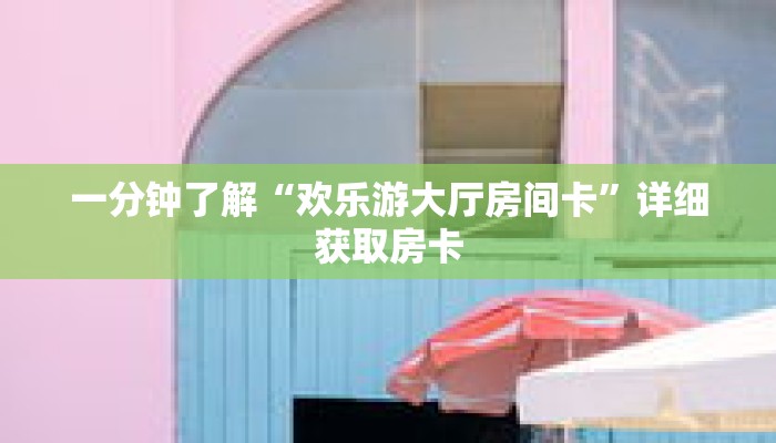 一分钟了解“欢乐游大厅房间卡”详细获取房卡 一分钟了解“欢乐游大厅房间卡”详细获取房卡