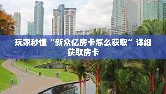 玩家秒懂“新众亿房卡怎么获取”详细获取房卡 玩家秒懂“新众亿房卡怎么获取”详细获取房卡