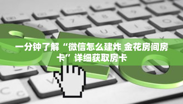 一分钟了解“微信怎么建炸 金花房间房卡”详细获取房卡 一分钟了解“微信怎么建炸 金花房间房卡”详细获取房卡