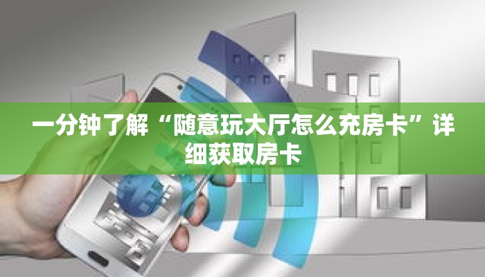 一分钟了解“随意玩大厅怎么充房卡”详细获取房卡 一分钟了解“随意玩大厅怎么充房卡”详细获取房卡