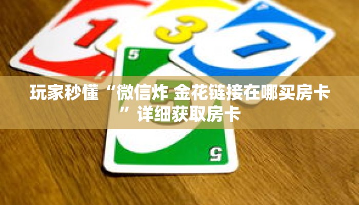 玩家秒懂“微信炸 金花链接在哪买房卡”详细获取房卡 玩家秒懂“微信炸 金花链接在哪买房卡”详细获取房卡