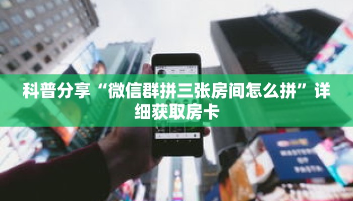 科普分享“微信群拼三张房间怎么拼”详细获取房卡