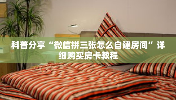 科普分享“微信拼三张怎么自建房间”详细购买房卡教程