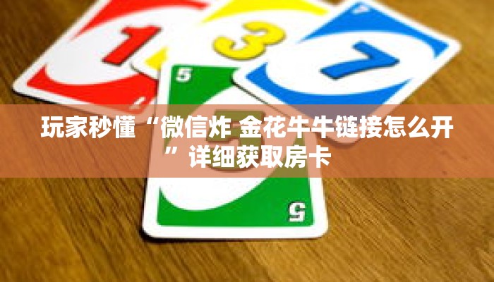 玩家秒懂“微信炸 金花牛牛链接怎么开”详细获取房卡 玩家秒懂“微信炸 金花牛牛链接怎么开”详细获取房卡