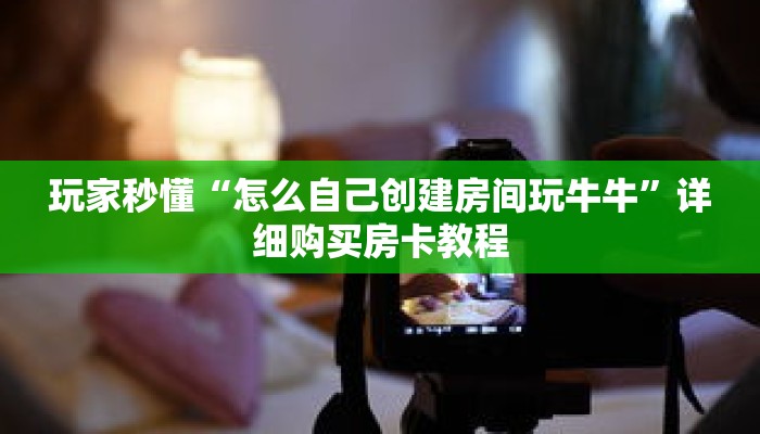 玩家秒懂“怎么自己创建房间玩牛牛”详细购买房卡教程