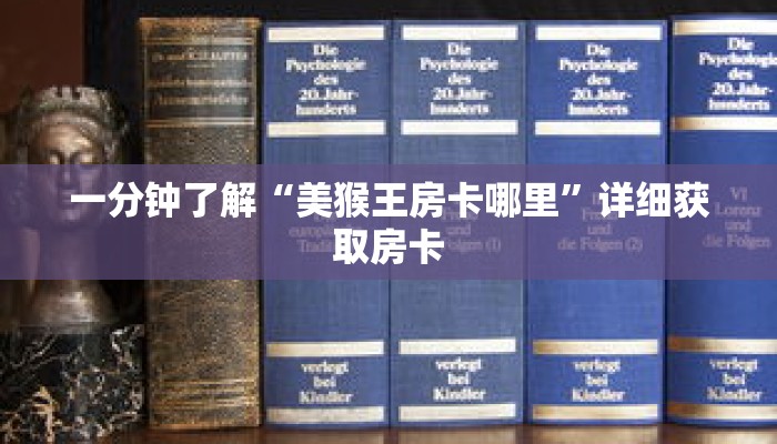 一分钟了解“美猴王房卡哪里”详细获取房卡 一分钟了解“美猴王房卡哪里”详细获取房卡
