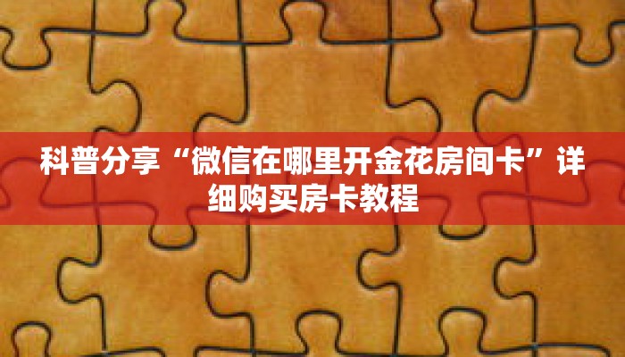科普分享“微信在哪里开金花房间卡”详细购买房卡教程 科普分享“微信在哪里开金花房间卡”详细购买房卡教程