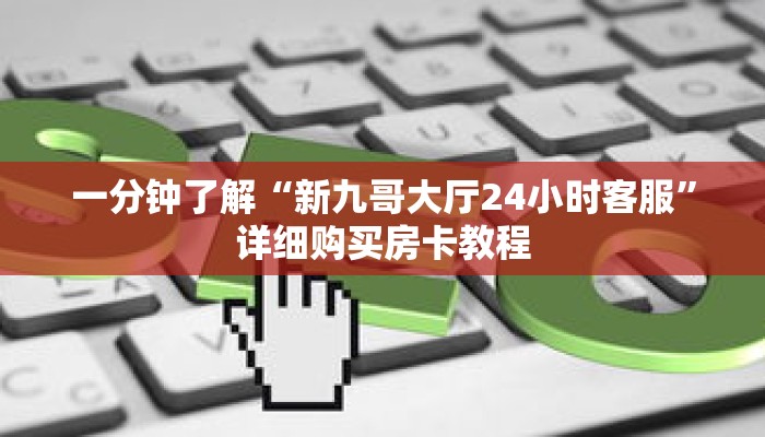 一分钟了解“新九哥大厅24小时客服”详细购买房卡教程