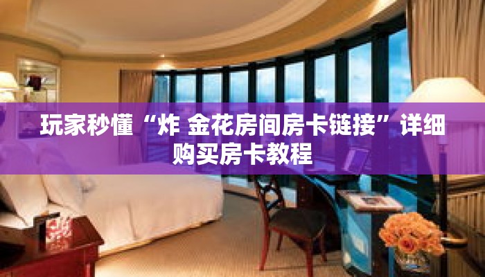玩家秒懂“炸 金花房间房卡链接”详细购买房卡教程