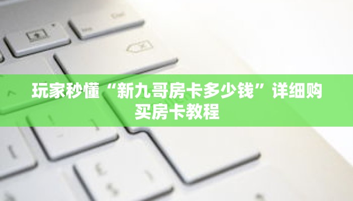 玩家秒懂“新九哥房卡多少钱”详细购买房卡教程