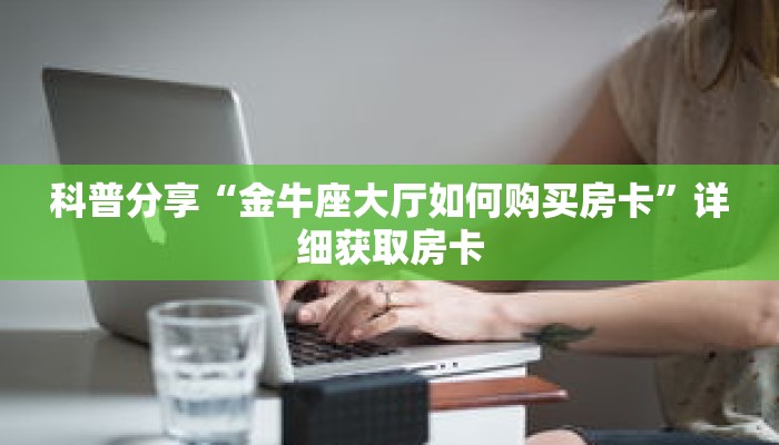 科普分享“金牛座大厅如何购买房卡”详细获取房卡 科普分享“金牛座大厅如何购买房卡”详细获取房卡
