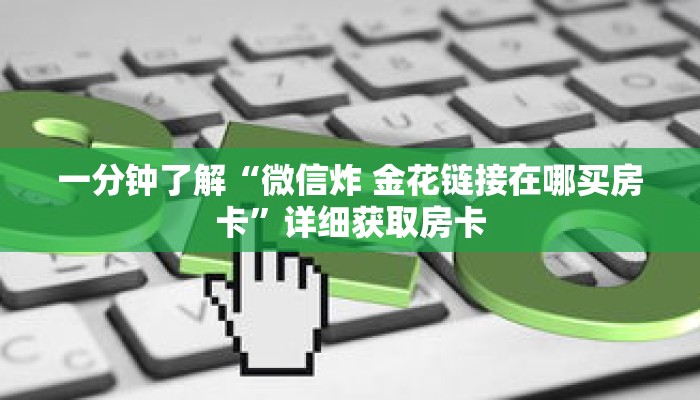 一分钟了解“微信炸 金花链接在哪买房卡”详细获取房卡 一分钟了解“微信炸 金花链接在哪买房卡”详细获取房卡